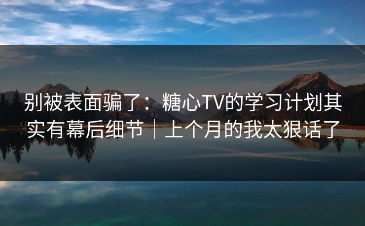 别被表面骗了:糖心TV的学习计划其实有幕后细节|上个月的我太狠话了 第1张 别被表面骗了:糖心TV的学习计划其实有幕后细节|上个月的我太狠话了 第1张