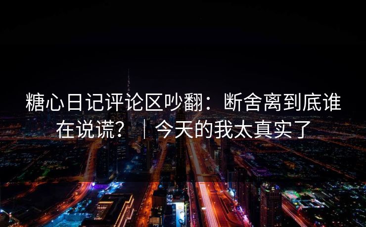糖心日记评论区吵翻:断舍离到底谁在说谎?|今天的我太真实了 第1张 糖心日记评论区吵翻:断舍离到底谁在说谎?|今天的我太真实了 第1张