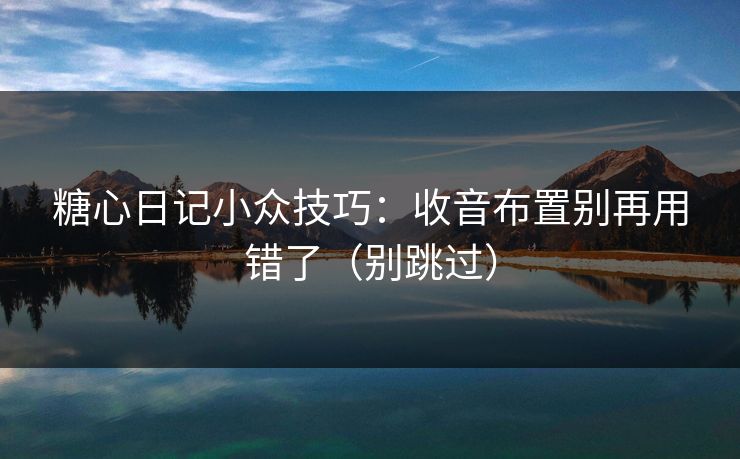 糖心日记小众技巧：收音布置别再用错了（别跳过）  第1张