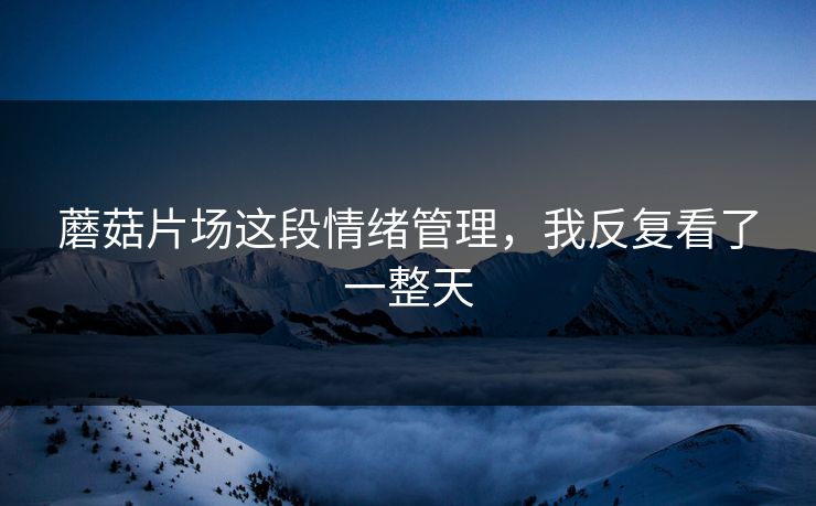 蘑菇片场这段情绪管理,我反复看了一整天 第1张 蘑菇片场这段情绪管理,我反复看了一整天 第1张