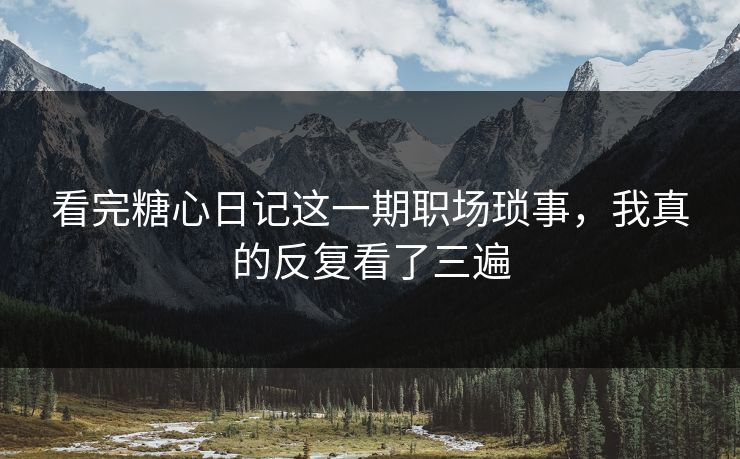 看完糖心日记这一期职场琐事，我真的反复看了三遍  第1张