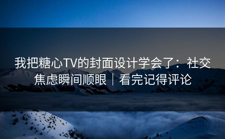 我把糖心TV的封面设计学会了:社交焦虑瞬间顺眼|看完记得评论 我把糖心TV的封面设计学会了:社交焦虑瞬间顺眼|看完记得评论