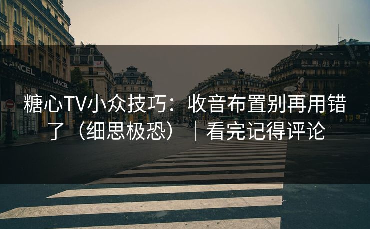 糖心TV小众技巧：收音布置别再用错了（细思极恐）｜看完记得评论